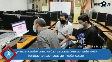2025: كشف الجامعات والمعاهد المتاحة لطلاب الشعبة الأدبية في المرحلة الثانية – هل تعرف الخيارات المفتوحة؟